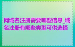 网域名注册需要哪些信息_域名注册有哪些类型可供选择