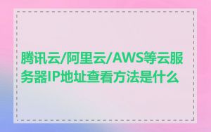 腾讯云/阿里云/AWS等云服务器IP地址查看方法是什么