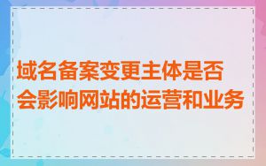 域名备案变更主体是否会影响网站的运营和业务