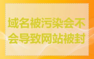 域名被污染会不会导致网站被封