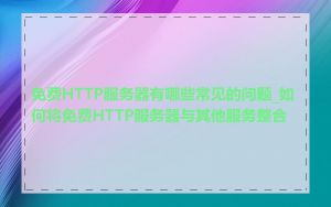 免费HTTP服务器有哪些常见的问题_如何将免费HTTP服务器与其他服务整合