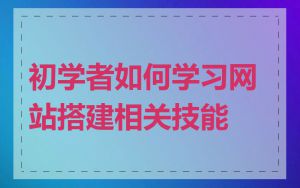 初学者如何学习网站搭建相关技能
