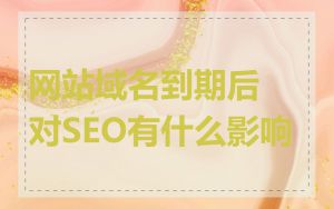 网站域名到期后对SEO有什么影响