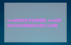 seo深度优化平台有哪些_seo深度优化平台对网站优化有什么帮助