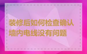 装修后如何检查确认墙内电线没有问题