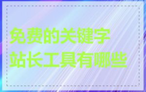 免费的关键字站长工具有哪些