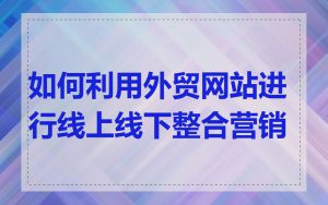 如何利用外贸网站进行线上线下整合营销