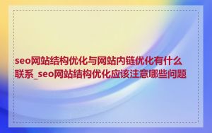 seo网站结构优化与网站内链优化有什么联系_seo网站结构优化应该注意哪些问题