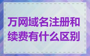 万网域名注册和续费有什么区别