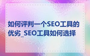 如何评判一个SEO工具的优劣_SEO工具如何选择