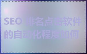 SEO 排名点击软件的自动化程度如何