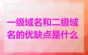 一级域名和二级域名的优缺点是什么