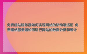 免费建站服务器如何实现网站的移动端适配_免费建站服务器如何进行网站的数据分析和统计