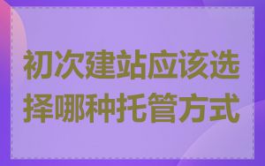 初次建站应该选择哪种托管方式