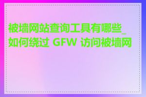 被墙网站查询工具有哪些_如何绕过 GFW 访问被墙网站