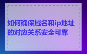 如何确保域名和ip地址的对应关系安全可靠