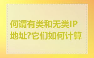 何谓有类和无类IP地址?它们如何计算