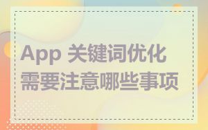 App 关键词优化需要注意哪些事项