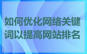 如何优化网络关键词以提高网站排名