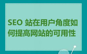 SEO 站在用户角度如何提高网站的可用性