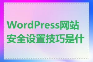 WordPress网站安全设置技巧是什么