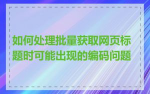 如何处理批量获取网页标题时可能出现的编码问题