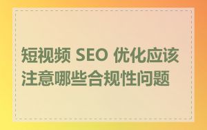 短视频 SEO 优化应该注意哪些合规性问题