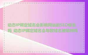 动态IP绑定域名会影响网站的SEO排名吗_动态IP绑定域名会导致域名被劫持吗