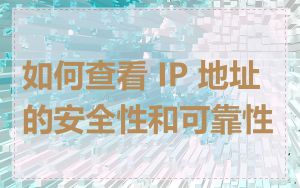 如何查看 IP 地址的安全性和可靠性