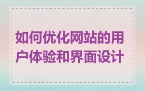 如何优化网站的用户体验和界面设计