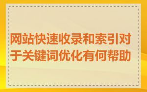 网站快速收录和索引对于关键词优化有何帮助