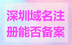 深圳域名注册能否备案