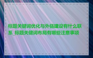 标题关键词优化与外链建设有什么联系_标题关键词布局有哪些注意事项