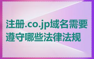 注册.co.jp域名需要遵守哪些法律法规