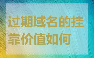 过期域名的挂靠价值如何