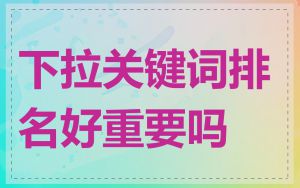 下拉关键词排名好重要吗