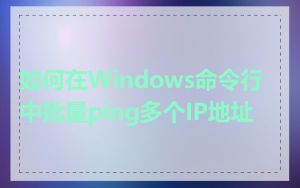 如何在Windows命令行中批量ping多个IP地址
