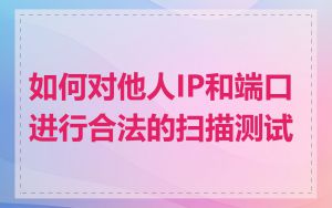 如何对他人IP和端口进行合法的扫描测试