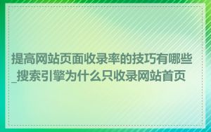 提高网站页面收录率的技巧有哪些_搜索引擎为什么只收录网站首页