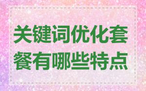 关键词优化套餐有哪些特点