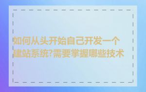 如何从头开始自己开发一个建站系统?需要掌握哪些技术
