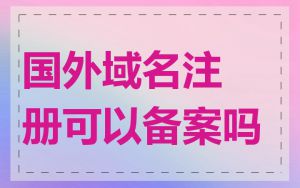 国外域名注册可以备案吗