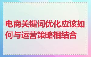 电商关键词优化应该如何与运营策略相结合