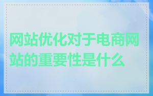 网站优化对于电商网站的重要性是什么