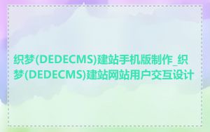 织梦(DEDECMS)建站手机版制作_织梦(DEDECMS)建站网站用户交互设计
