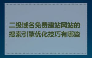 二级域名免费建站网站的搜索引擎优化技巧有哪些