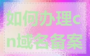 如何办理cn域名备案