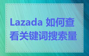 Lazada 如何查看关键词搜索量