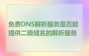 免费DNS解析服务是否能提供二级域名的解析服务