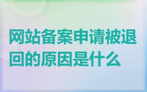 网站备案申请被退回的原因是什么